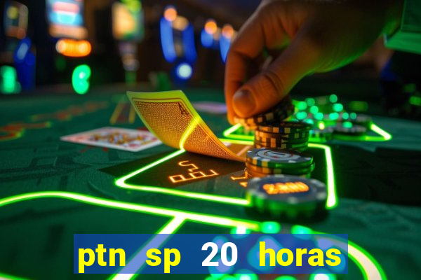 ptn sp 20 horas de hoje